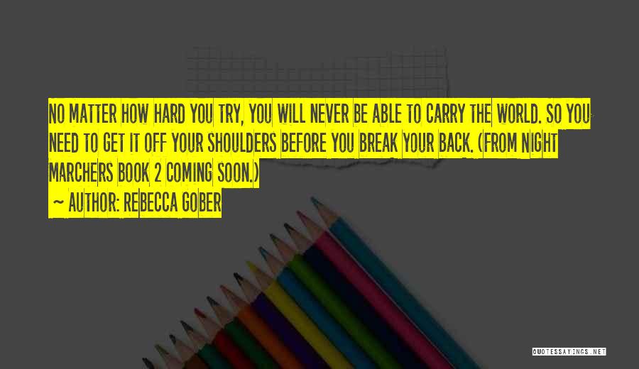 Rebecca Gober Quotes: No Matter How Hard You Try, You Will Never Be Able To Carry The World. So You Need To Get