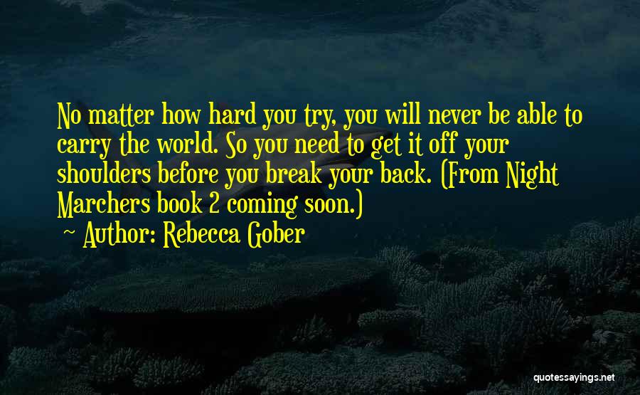 Rebecca Gober Quotes: No Matter How Hard You Try, You Will Never Be Able To Carry The World. So You Need To Get