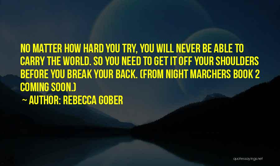 Rebecca Gober Quotes: No Matter How Hard You Try, You Will Never Be Able To Carry The World. So You Need To Get