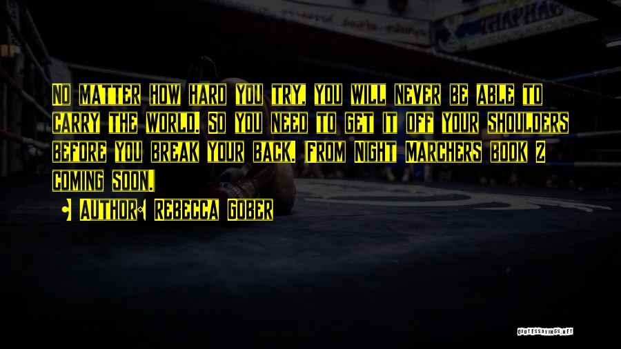 Rebecca Gober Quotes: No Matter How Hard You Try, You Will Never Be Able To Carry The World. So You Need To Get