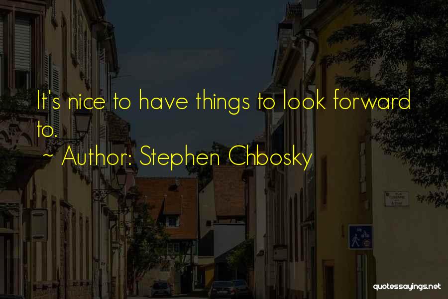 Stephen Chbosky Quotes: It's Nice To Have Things To Look Forward To.