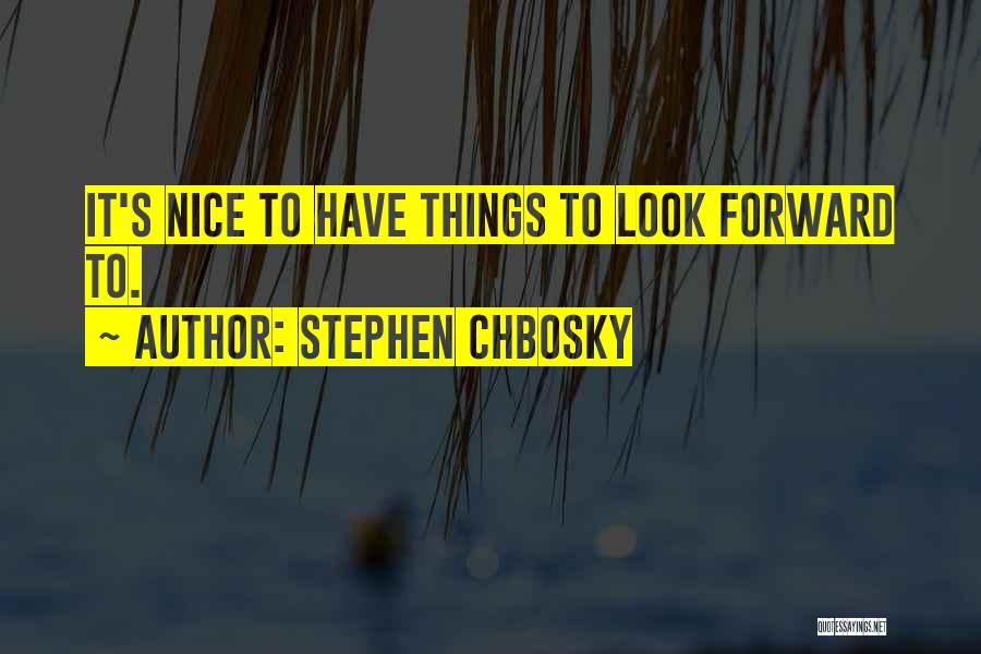 Stephen Chbosky Quotes: It's Nice To Have Things To Look Forward To.