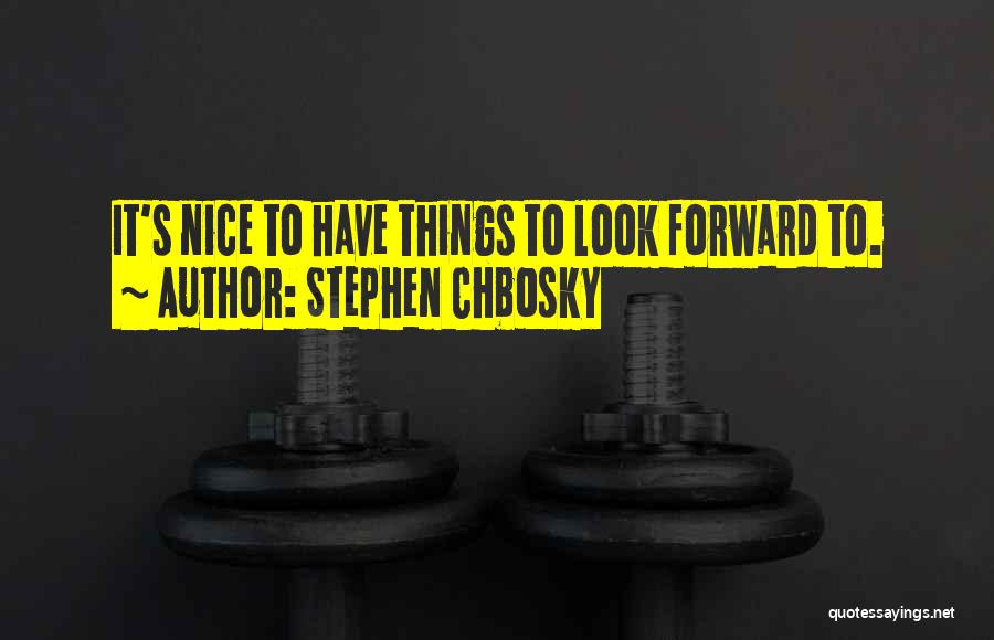 Stephen Chbosky Quotes: It's Nice To Have Things To Look Forward To.