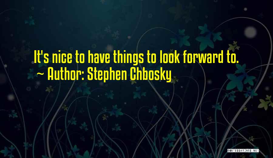 Stephen Chbosky Quotes: It's Nice To Have Things To Look Forward To.