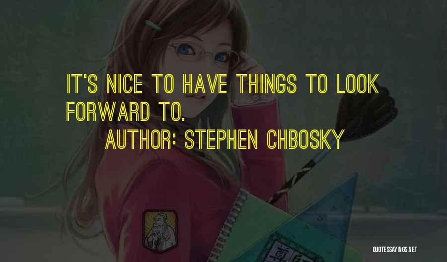 Stephen Chbosky Quotes: It's Nice To Have Things To Look Forward To.