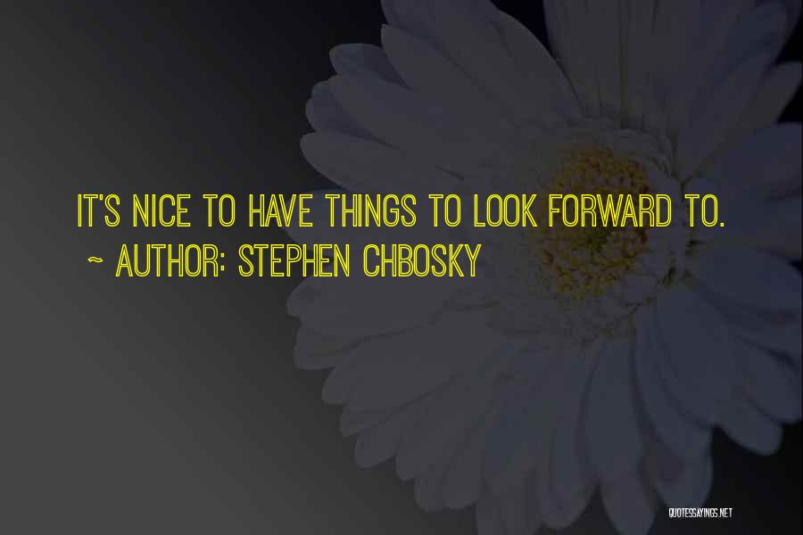 Stephen Chbosky Quotes: It's Nice To Have Things To Look Forward To.