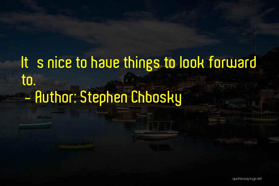 Stephen Chbosky Quotes: It's Nice To Have Things To Look Forward To.