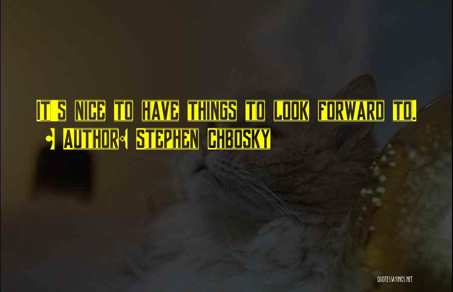 Stephen Chbosky Quotes: It's Nice To Have Things To Look Forward To.