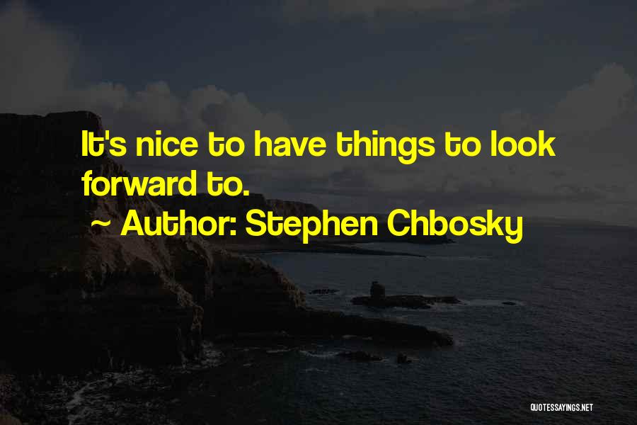 Stephen Chbosky Quotes: It's Nice To Have Things To Look Forward To.