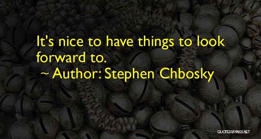 Stephen Chbosky Quotes: It's Nice To Have Things To Look Forward To.