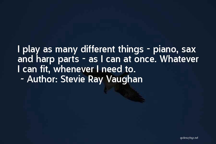 Stevie Ray Vaughan Quotes: I Play As Many Different Things - Piano, Sax And Harp Parts - As I Can At Once. Whatever I