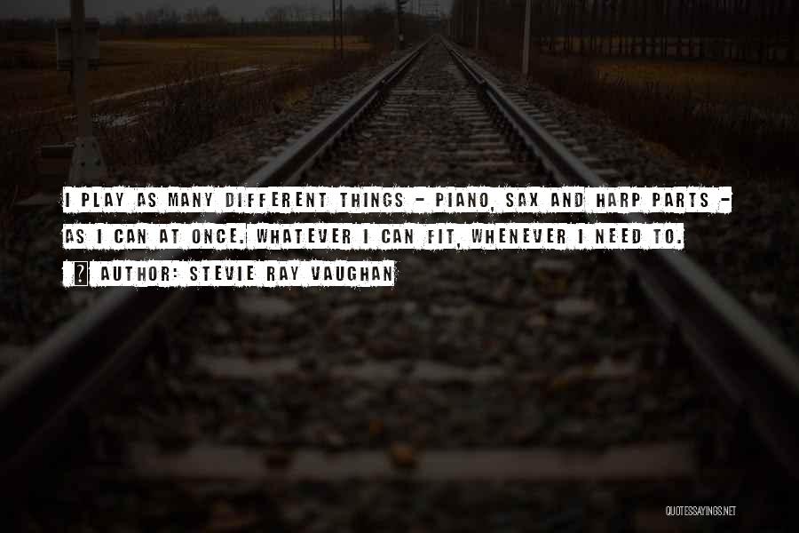Stevie Ray Vaughan Quotes: I Play As Many Different Things - Piano, Sax And Harp Parts - As I Can At Once. Whatever I