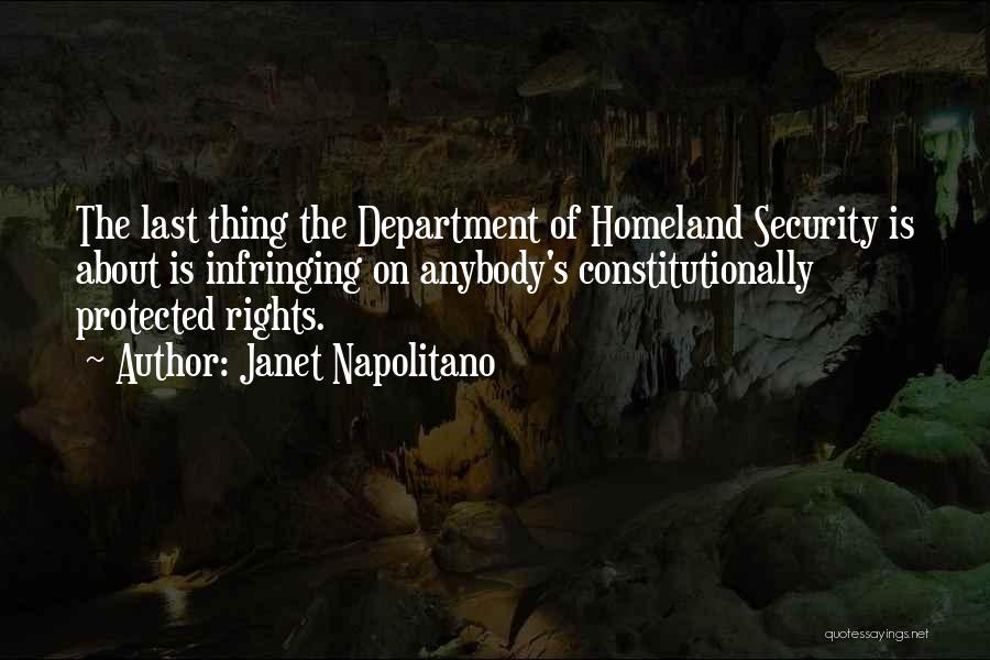 Janet Napolitano Quotes: The Last Thing The Department Of Homeland Security Is About Is Infringing On Anybody's Constitutionally Protected Rights.