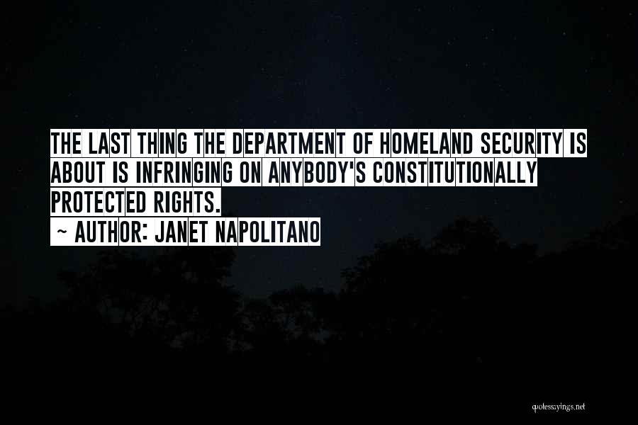 Janet Napolitano Quotes: The Last Thing The Department Of Homeland Security Is About Is Infringing On Anybody's Constitutionally Protected Rights.