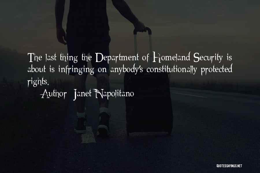 Janet Napolitano Quotes: The Last Thing The Department Of Homeland Security Is About Is Infringing On Anybody's Constitutionally Protected Rights.