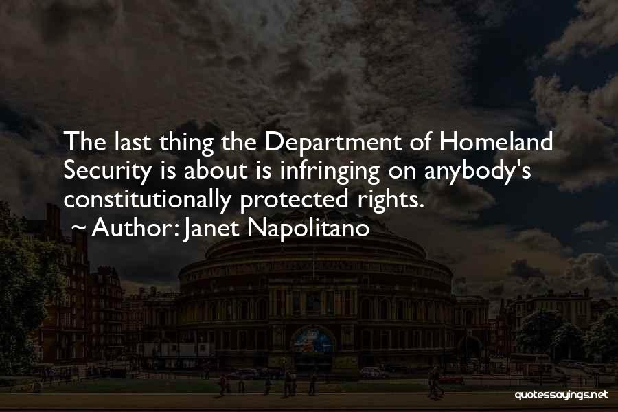 Janet Napolitano Quotes: The Last Thing The Department Of Homeland Security Is About Is Infringing On Anybody's Constitutionally Protected Rights.