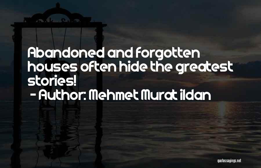 Mehmet Murat Ildan Quotes: Abandoned And Forgotten Houses Often Hide The Greatest Stories!