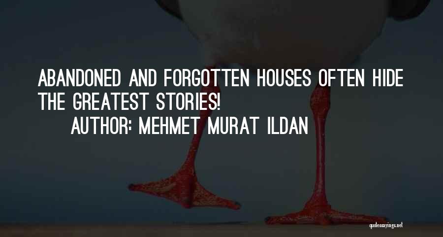 Mehmet Murat Ildan Quotes: Abandoned And Forgotten Houses Often Hide The Greatest Stories!
