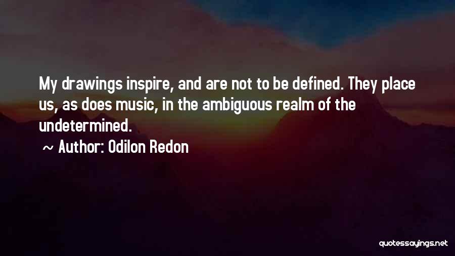 Odilon Redon Quotes: My Drawings Inspire, And Are Not To Be Defined. They Place Us, As Does Music, In The Ambiguous Realm Of