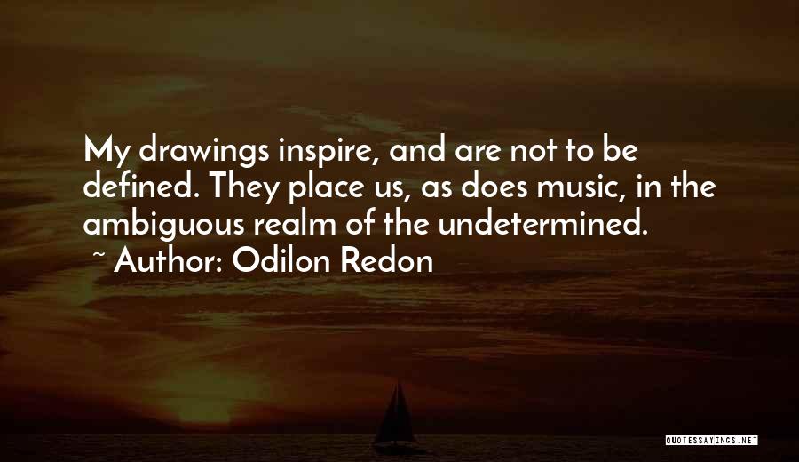 Odilon Redon Quotes: My Drawings Inspire, And Are Not To Be Defined. They Place Us, As Does Music, In The Ambiguous Realm Of