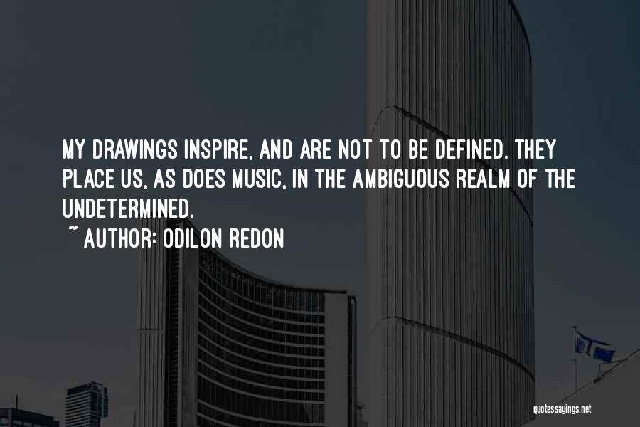 Odilon Redon Quotes: My Drawings Inspire, And Are Not To Be Defined. They Place Us, As Does Music, In The Ambiguous Realm Of