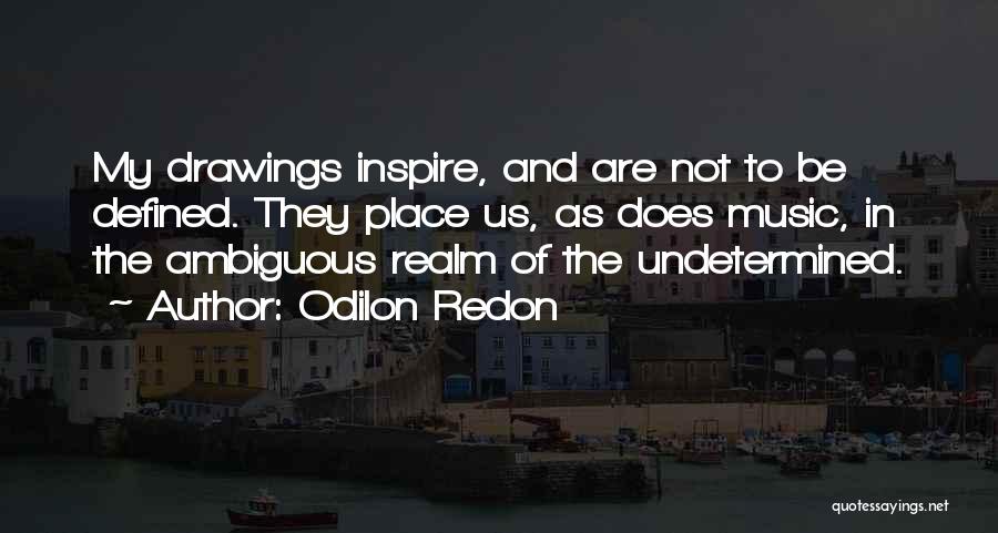 Odilon Redon Quotes: My Drawings Inspire, And Are Not To Be Defined. They Place Us, As Does Music, In The Ambiguous Realm Of