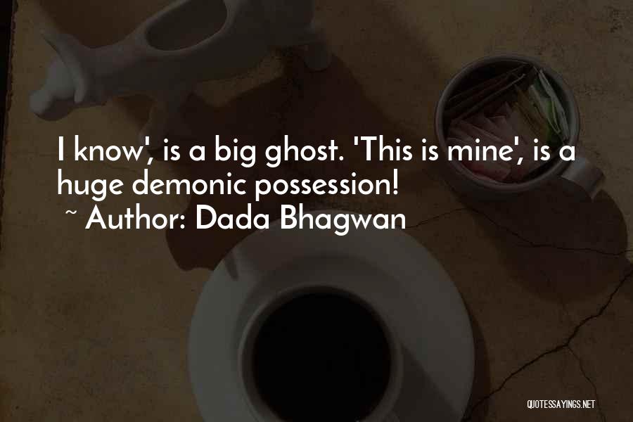 Dada Bhagwan Quotes: I Know', Is A Big Ghost. 'this Is Mine', Is A Huge Demonic Possession!