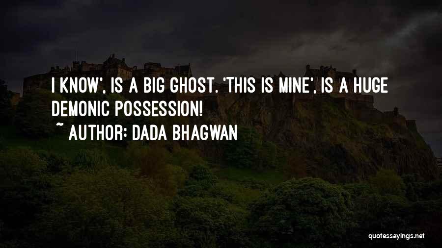 Dada Bhagwan Quotes: I Know', Is A Big Ghost. 'this Is Mine', Is A Huge Demonic Possession!