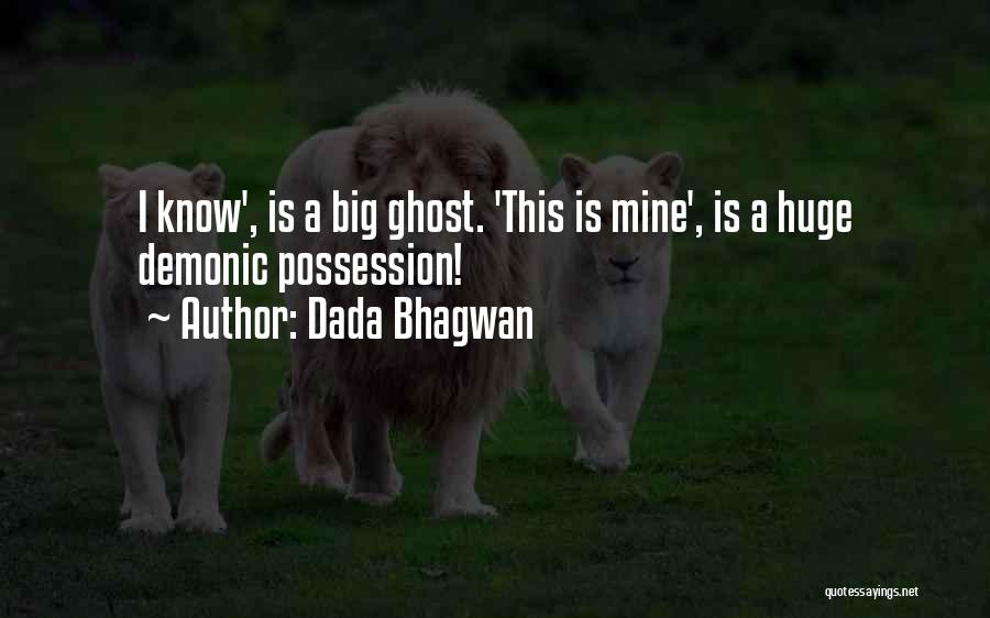 Dada Bhagwan Quotes: I Know', Is A Big Ghost. 'this Is Mine', Is A Huge Demonic Possession!