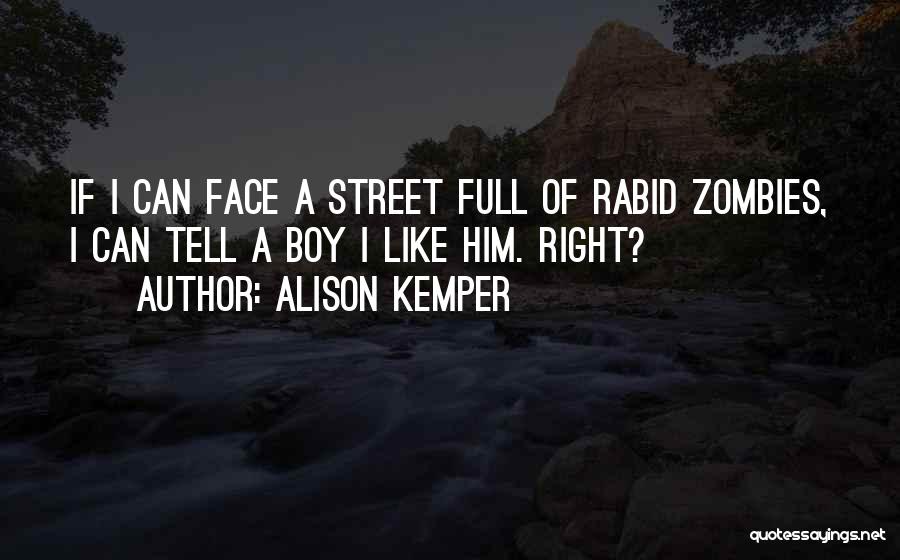 Alison Kemper Quotes: If I Can Face A Street Full Of Rabid Zombies, I Can Tell A Boy I Like Him. Right?