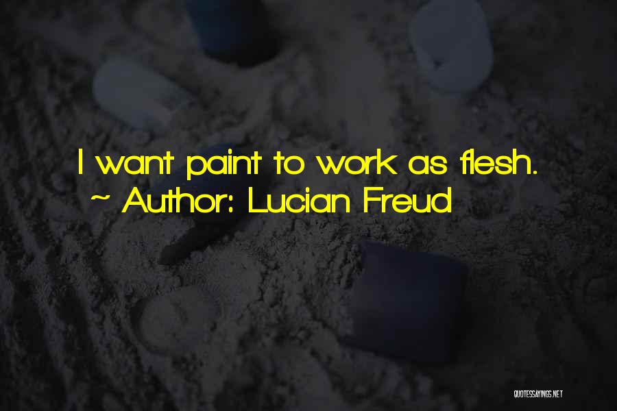 Lucian Freud Quotes: I Want Paint To Work As Flesh.