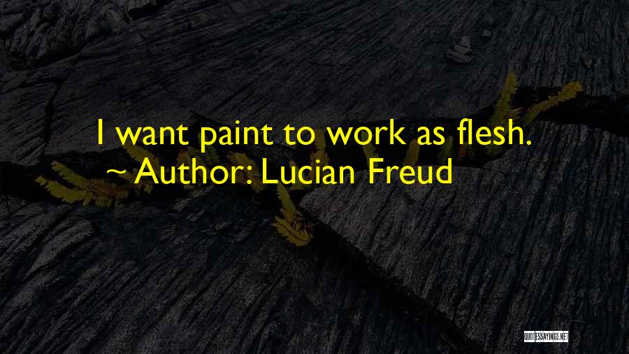 Lucian Freud Quotes: I Want Paint To Work As Flesh.