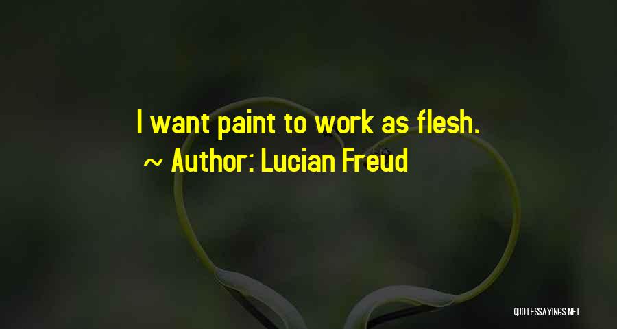 Lucian Freud Quotes: I Want Paint To Work As Flesh.