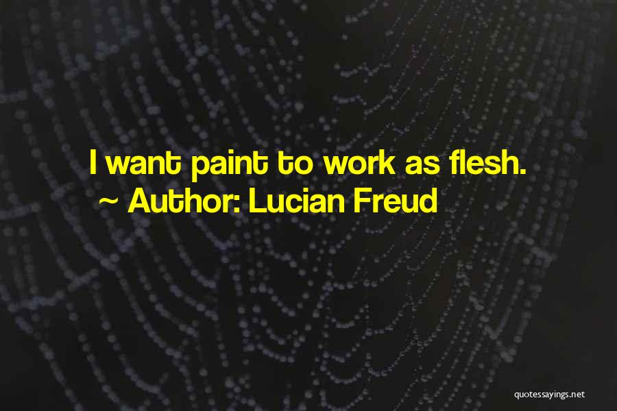 Lucian Freud Quotes: I Want Paint To Work As Flesh.