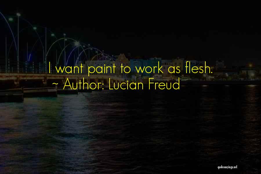 Lucian Freud Quotes: I Want Paint To Work As Flesh.