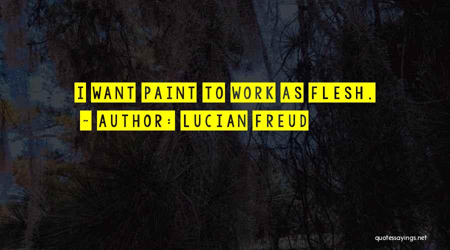 Lucian Freud Quotes: I Want Paint To Work As Flesh.