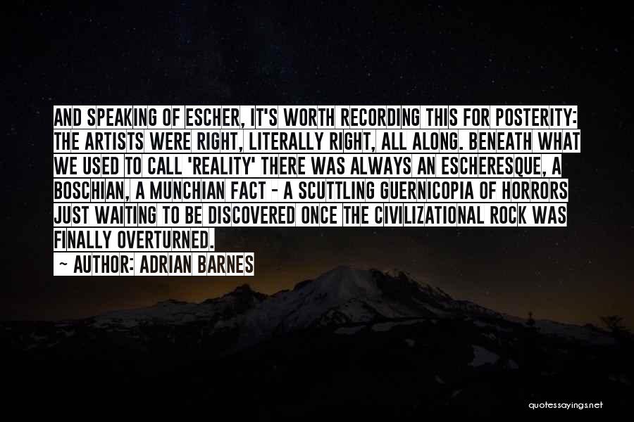 Adrian Barnes Quotes: And Speaking Of Escher, It's Worth Recording This For Posterity: The Artists Were Right, Literally Right, All Along. Beneath What