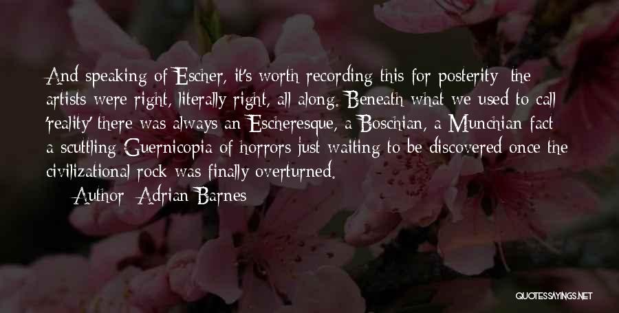 Adrian Barnes Quotes: And Speaking Of Escher, It's Worth Recording This For Posterity: The Artists Were Right, Literally Right, All Along. Beneath What