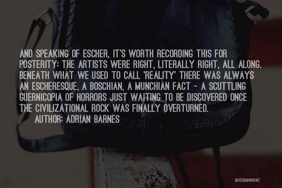 Adrian Barnes Quotes: And Speaking Of Escher, It's Worth Recording This For Posterity: The Artists Were Right, Literally Right, All Along. Beneath What