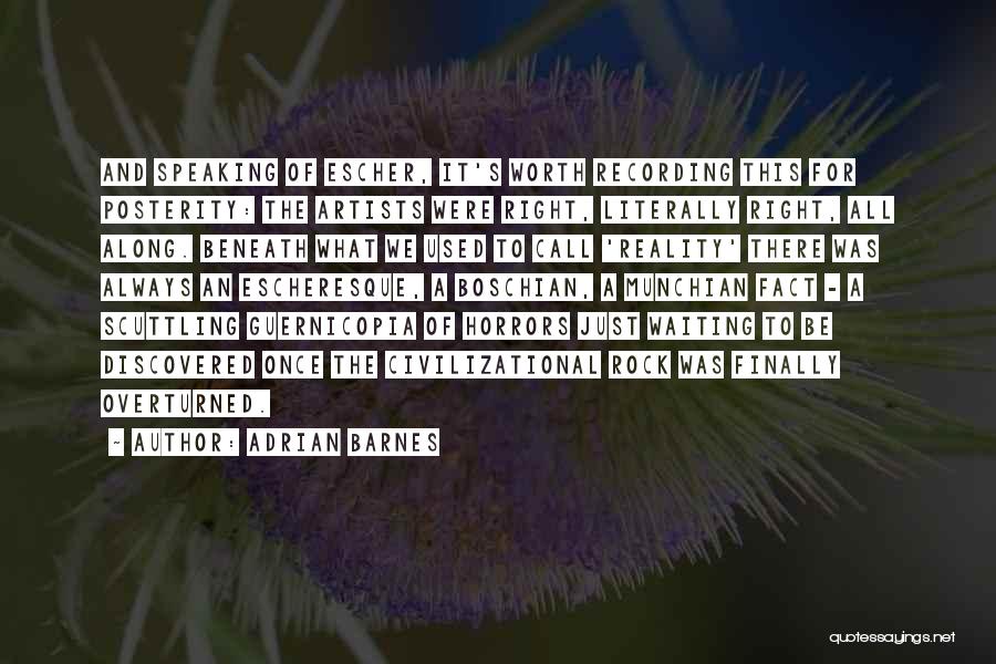 Adrian Barnes Quotes: And Speaking Of Escher, It's Worth Recording This For Posterity: The Artists Were Right, Literally Right, All Along. Beneath What