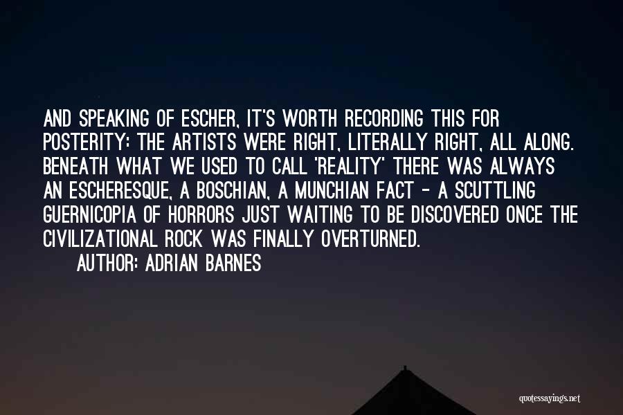 Adrian Barnes Quotes: And Speaking Of Escher, It's Worth Recording This For Posterity: The Artists Were Right, Literally Right, All Along. Beneath What