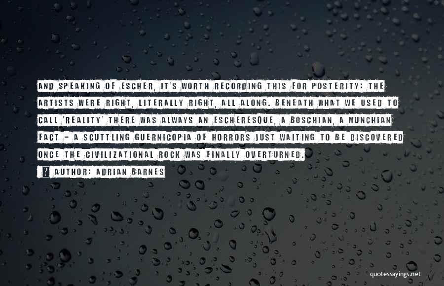 Adrian Barnes Quotes: And Speaking Of Escher, It's Worth Recording This For Posterity: The Artists Were Right, Literally Right, All Along. Beneath What