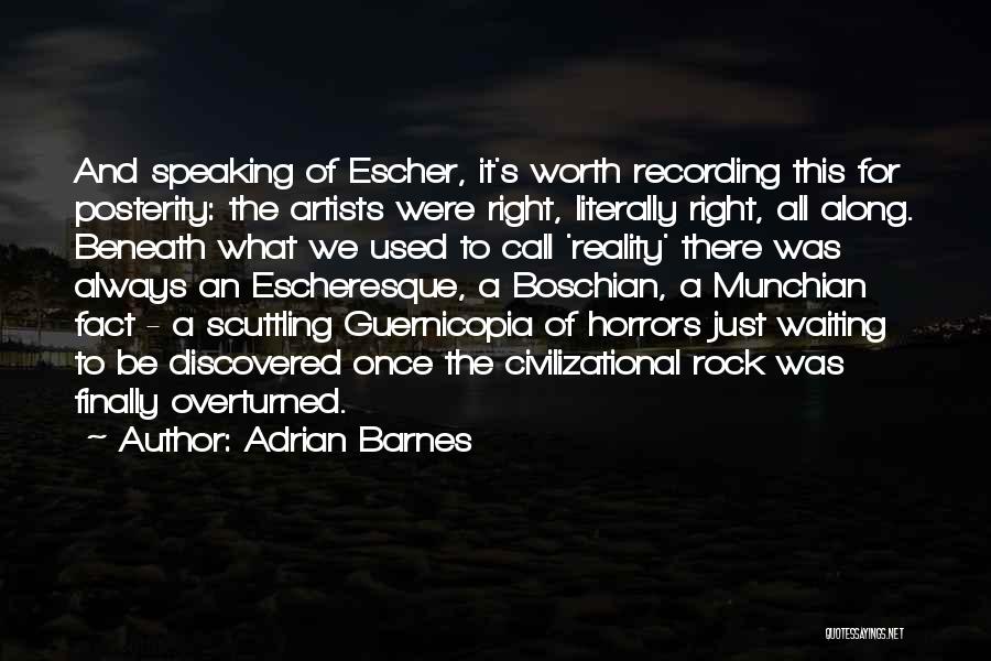 Adrian Barnes Quotes: And Speaking Of Escher, It's Worth Recording This For Posterity: The Artists Were Right, Literally Right, All Along. Beneath What