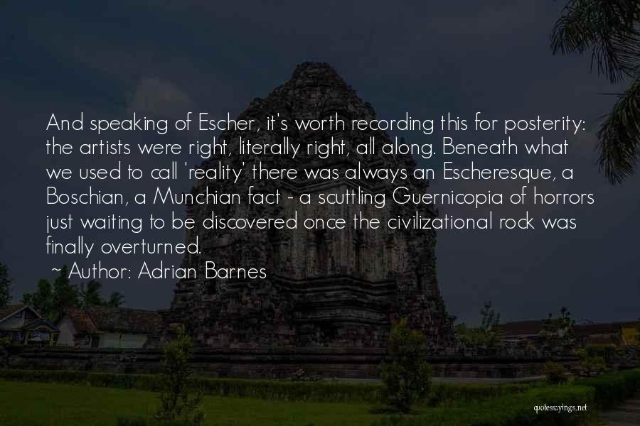 Adrian Barnes Quotes: And Speaking Of Escher, It's Worth Recording This For Posterity: The Artists Were Right, Literally Right, All Along. Beneath What