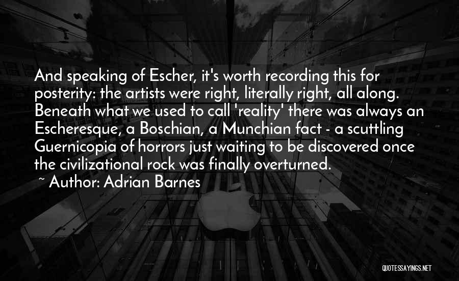 Adrian Barnes Quotes: And Speaking Of Escher, It's Worth Recording This For Posterity: The Artists Were Right, Literally Right, All Along. Beneath What