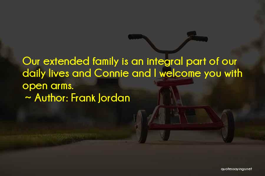 Frank Jordan Quotes: Our Extended Family Is An Integral Part Of Our Daily Lives And Connie And I Welcome You With Open Arms.