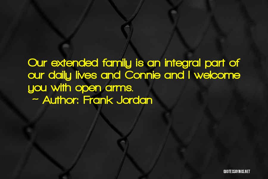 Frank Jordan Quotes: Our Extended Family Is An Integral Part Of Our Daily Lives And Connie And I Welcome You With Open Arms.