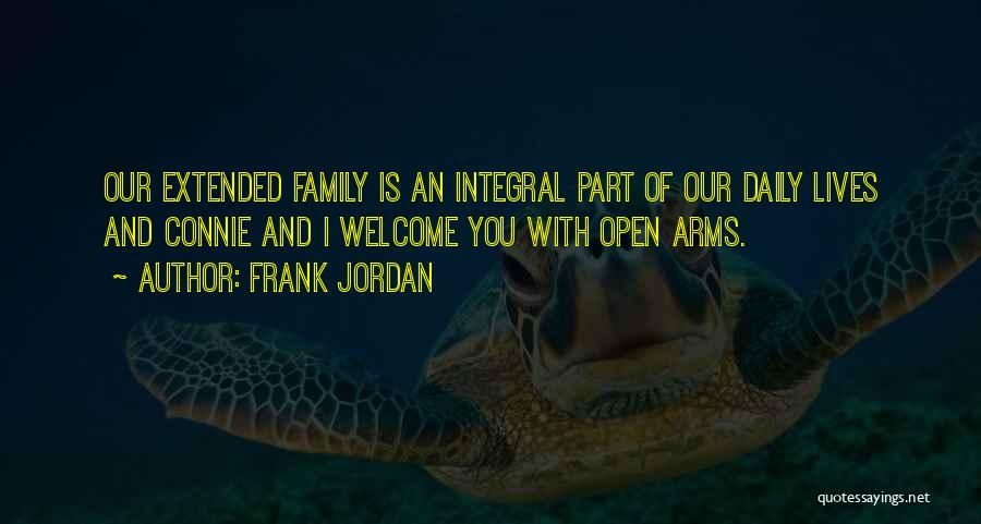 Frank Jordan Quotes: Our Extended Family Is An Integral Part Of Our Daily Lives And Connie And I Welcome You With Open Arms.