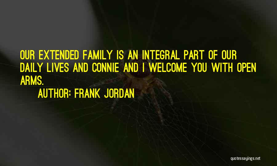 Frank Jordan Quotes: Our Extended Family Is An Integral Part Of Our Daily Lives And Connie And I Welcome You With Open Arms.