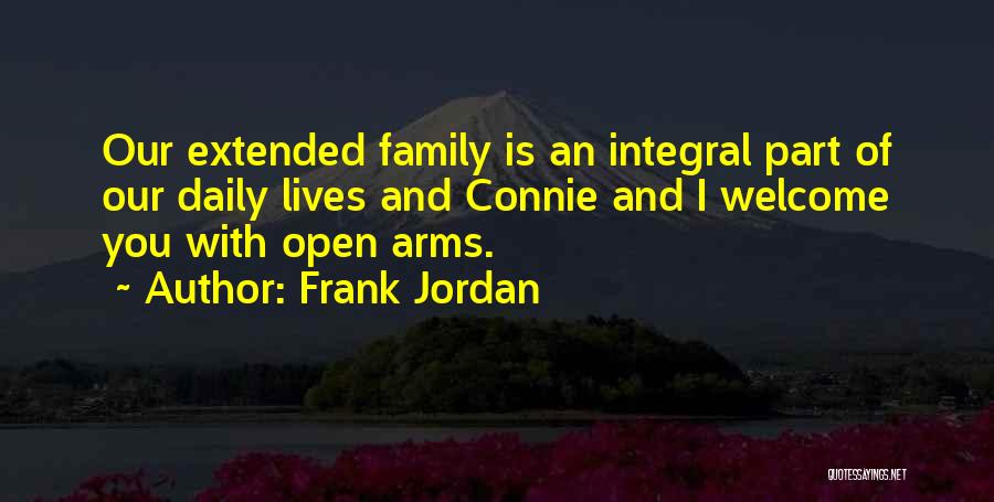 Frank Jordan Quotes: Our Extended Family Is An Integral Part Of Our Daily Lives And Connie And I Welcome You With Open Arms.